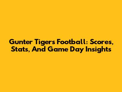 Gunter Tigers Football: Scores, Stats, And Game Day Insights