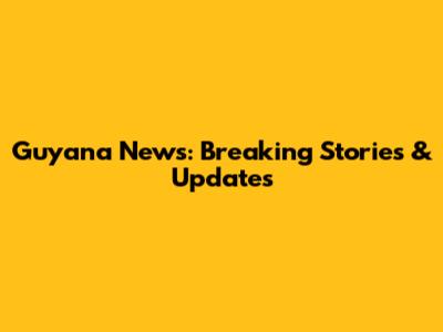 Guyana News: Breaking Stories & Updates