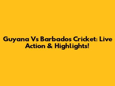Guyana Vs Barbados Cricket: Live Action & Highlights!
