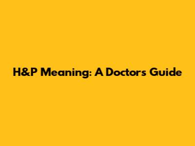 H&P Meaning: A Doctor's Guide