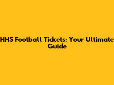 HHS Football Tickets: Your Ultimate Guide