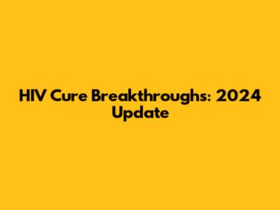 HIV Cure Breakthroughs: 2024 Update