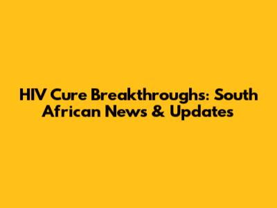 HIV Cure Breakthroughs: South African News & Updates