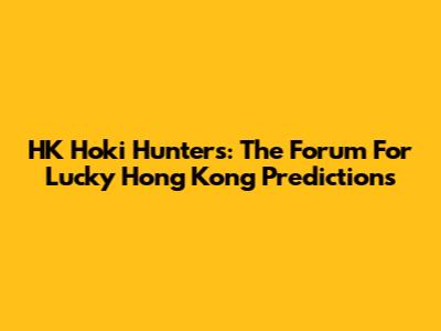HK Hoki Hunters: The Forum For Lucky Hong Kong Predictions
