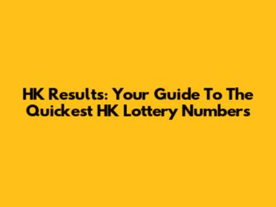 HK Results: Your Guide To The Quickest HK Lottery Numbers