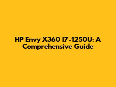 HP Envy X360 I7-1250U: A Comprehensive Guide