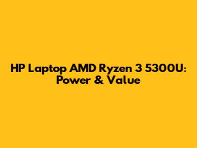 HP Laptop AMD Ryzen 3 5300U: Power & Value