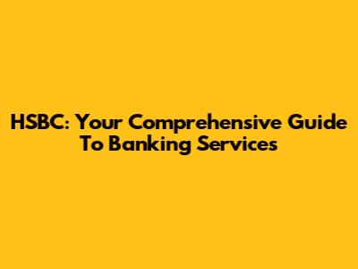 HSBC: Your Comprehensive Guide To Banking Services
