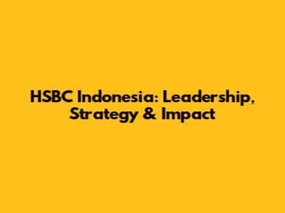 HSBC Indonesia: Leadership, Strategy & Impact