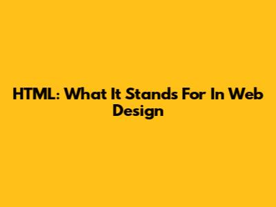 HTML: What It Stands For In Web Design