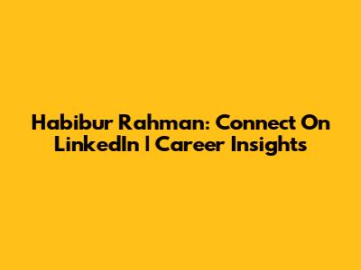 Habibur Rahman: Connect On LinkedIn | Career Insights