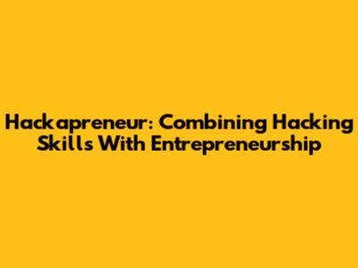 Hackapreneur: Combining Hacking Skills With Entrepreneurship
