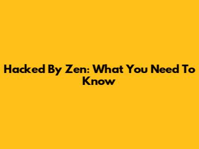 Hacked By Zen: What You Need To Know