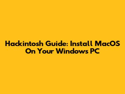 Hackintosh Guide: Install MacOS On Your Windows PC