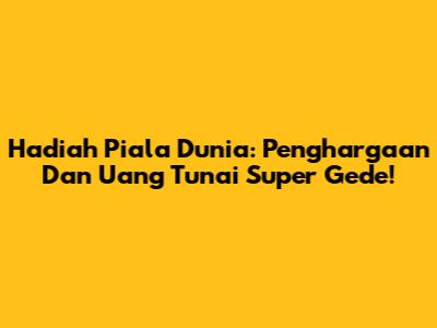 Hadiah Piala Dunia: Penghargaan Dan Uang Tunai Super Gede!