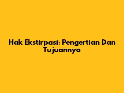 Hak Ekstirpasi: Pengertian Dan Tujuannya