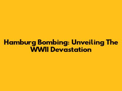 Hamburg Bombing: Unveiling The WWII Devastation
