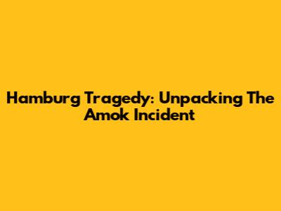 Hamburg Tragedy: Unpacking The Amok Incident