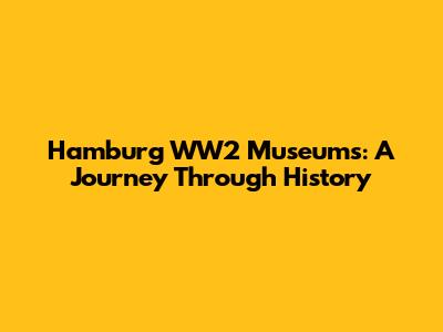 Hamburg WW2 Museums: A Journey Through History