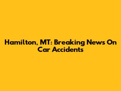 Hamilton, MT: Breaking News On Car Accidents