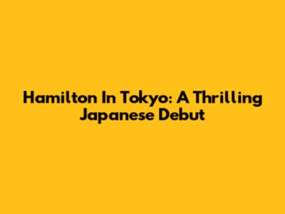 Hamilton In Tokyo: A Thrilling Japanese Debut
