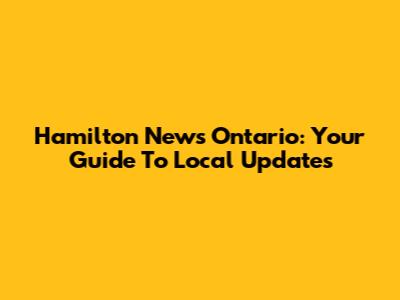 Hamilton News Ontario: Your Guide To Local Updates