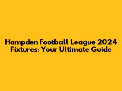 Hampden Football League 2024 Fixtures: Your Ultimate Guide