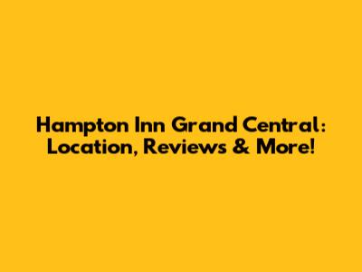 Hampton Inn Grand Central: Location, Reviews & More!