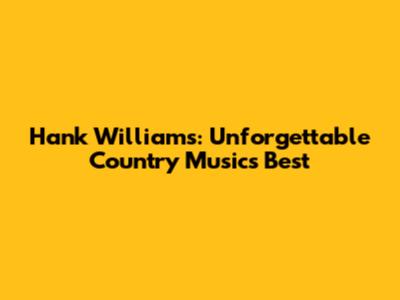 Hank Williams: Unforgettable Country Music's Best