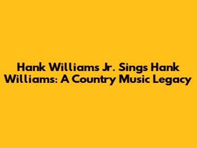 Hank Williams Jr. Sings Hank Williams: A Country Music Legacy