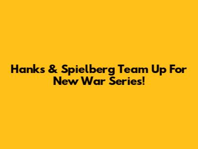 Hanks & Spielberg Team Up For New War Series!