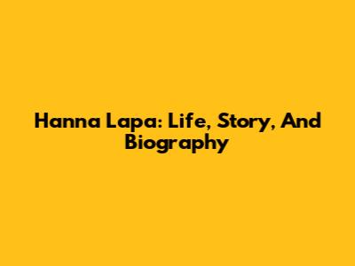 Hanna Lapa: Life, Story, And Biography