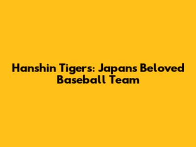 Hanshin Tigers: Japan's Beloved Baseball Team