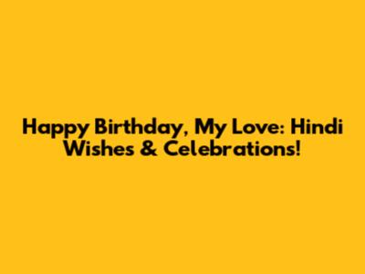 Happy Birthday, My Love: Hindi Wishes & Celebrations!