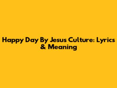 Happy Day By Jesus Culture: Lyrics & Meaning
