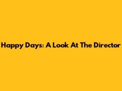 Happy Days: A Look At The Director