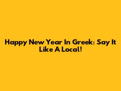 Happy New Year In Greek: Say It Like A Local!