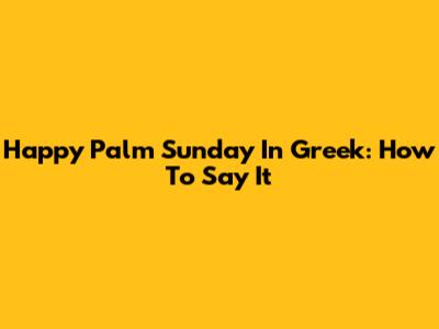 Happy Palm Sunday In Greek: How To Say It