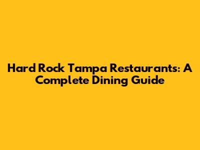 Hard Rock Tampa Restaurants: A Complete Dining Guide