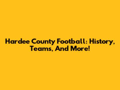 Hardee County Football: History, Teams, And More!