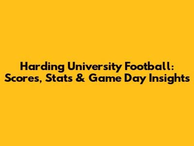 Harding University Football: Scores, Stats & Game Day Insights
