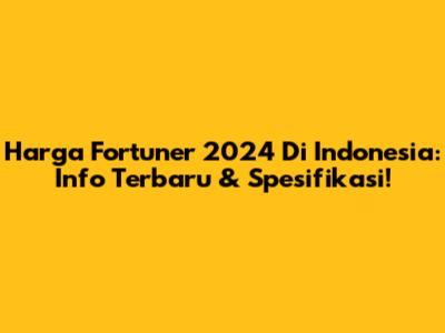 Harga Fortuner 2024 Di Indonesia: Info Terbaru & Spesifikasi!