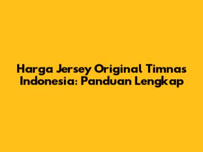 Harga Jersey Original Timnas Indonesia: Panduan Lengkap