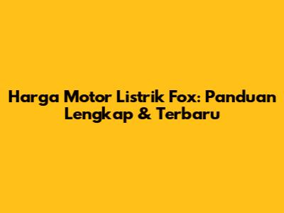 Harga Motor Listrik Fox: Panduan Lengkap & Terbaru