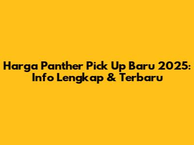 Harga Panther Pick Up Baru 2025: Info Lengkap & Terbaru