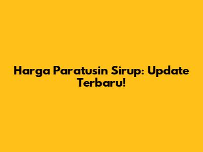 Harga Paratusin Sirup: Update Terbaru!