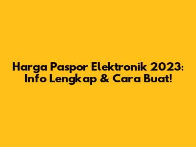 Harga Paspor Elektronik 2023: Info Lengkap & Cara Buat!