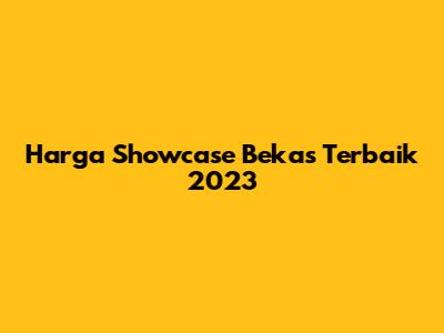 Harga Showcase Bekas Terbaik 2023