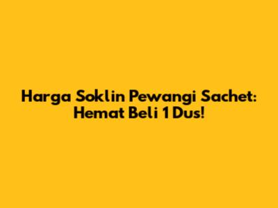 Harga Soklin Pewangi Sachet: Hemat Beli 1 Dus!