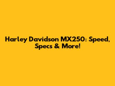 Harley Davidson MX250: Speed, Specs & More!